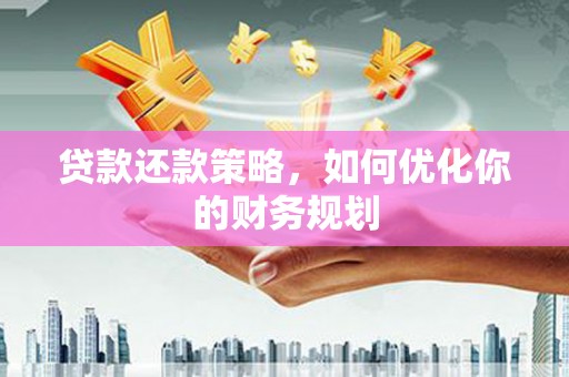 晋江贷款还款策略，如何优化你的财务规划