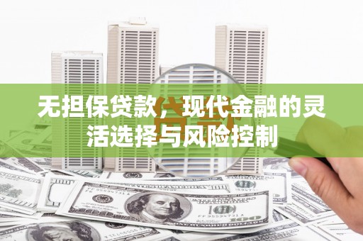 晋江无担保贷款，现代金融的灵活选择与风险控制