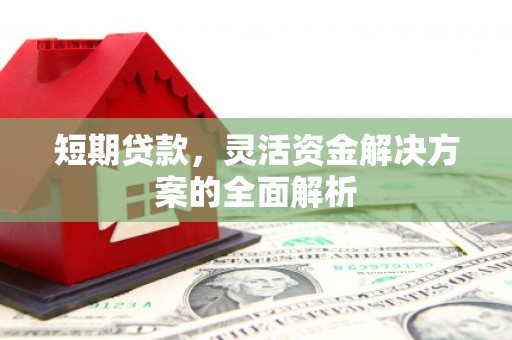 晋江短期贷款，灵活资金解决方案的全面解析