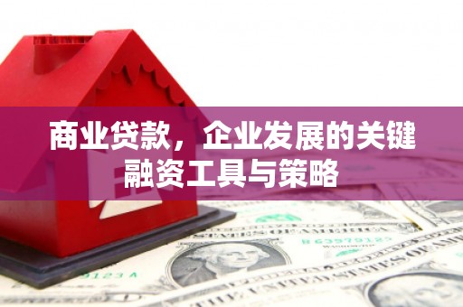 晋江商业贷款，企业发展的关键融资工具与策略