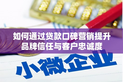 晋江如何通过贷款口碑营销提升品牌信任与客户忠诚度