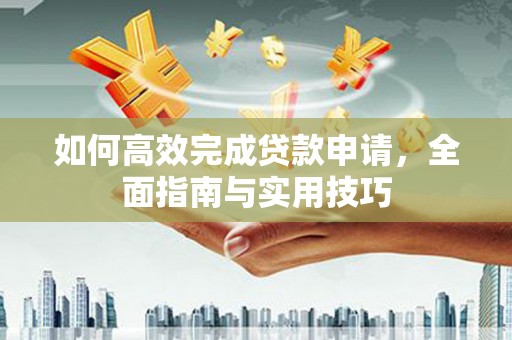 晋江如何高效完成贷款申请，全面指南与实用技巧
