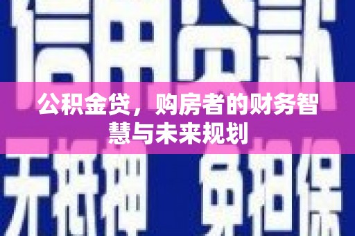 晋江公积金贷，购房者的财务智慧与未来规划