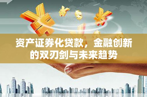 晋江资产证券化贷款，金融创新的双刃剑与未来趋势
