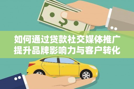 晋江如何通过贷款社交媒体推广提升品牌影响力与客户转化率