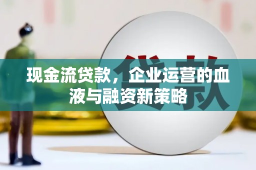 晋江现金流贷款，企业运营的血液与融资新策略