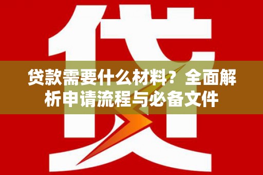 晋江贷款需要什么材料？全面解析申请流程与必备文件