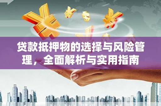 晋江贷款抵押物的选择与风险管理，全面解析与实用指南