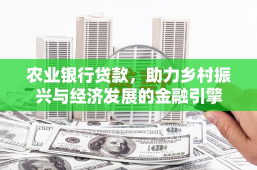 晋江农业银行贷款，助力乡村振兴与经济发展的金融引擎