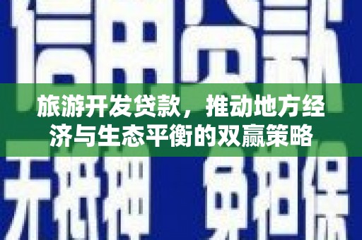 晋江旅游开发贷款，推动地方经济与生态平衡的双赢策略