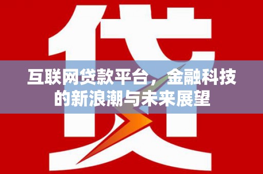 晋江互联网贷款平台，金融科技的新浪潮与未来展望