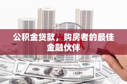 晋江公积金贷款，购房者的最佳金融伙伴