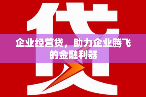 晋江企业经营贷，助力企业腾飞的金融利器