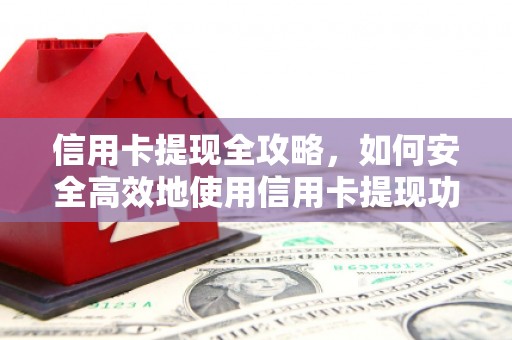 晋江信用卡提现全攻略，如何安全高效地使用信用卡提现功能