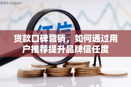 晋江贷款口碑营销，如何通过用户推荐提升品牌信任度