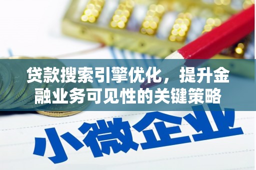 晋江贷款搜索引擎优化，提升金融业务可见性的关键策略