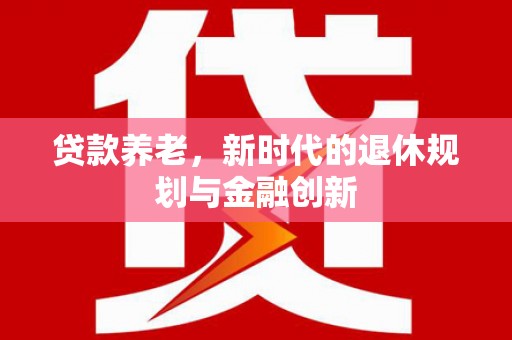 晋江贷款养老，新时代的退休规划与金融创新