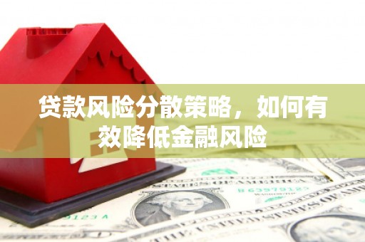 晋江贷款风险分散策略，如何有效降低金融风险