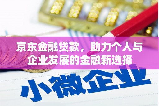 晋江京东金融贷款，助力个人与企业发展的金融新选择
