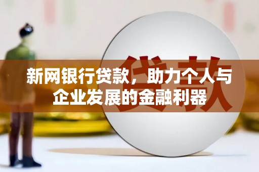 晋江新网银行贷款，助力个人与企业发展的金融利器
