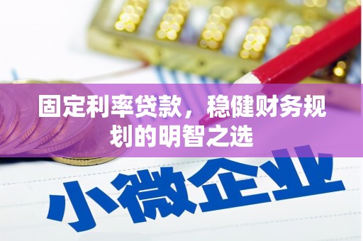 晋江固定利率贷款，稳健财务规划的明智之选