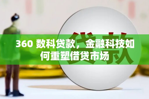 晋江360 数科贷款，金融科技如何重塑借贷市场