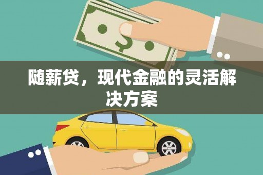 晋江随薪贷，现代金融的灵活解决方案