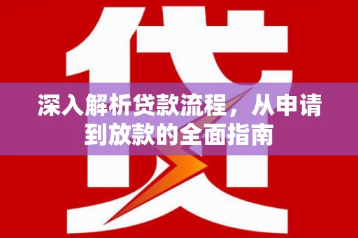 晋江深入解析贷款流程，从申请到放款的全面指南