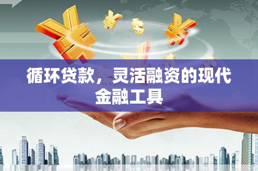 晋江循环贷款，灵活融资的现代金融工具