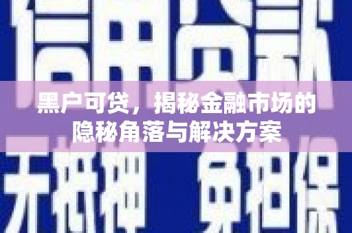 晋江黑户可贷，揭秘金融市场的隐秘角落与解决方案