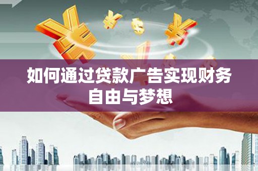 晋江如何通过贷款广告实现财务自由与梦想