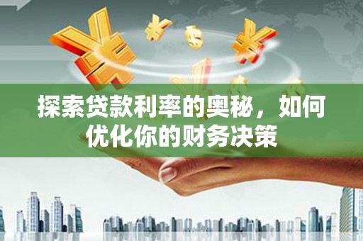 晋江探索贷款利率的奥秘，如何优化你的财务决策