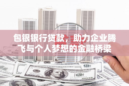 晋江包银银行贷款，助力企业腾飞与个人梦想的金融桥梁