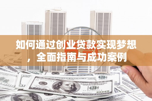 晋江如何通过创业贷款实现梦想，全面指南与成功案例