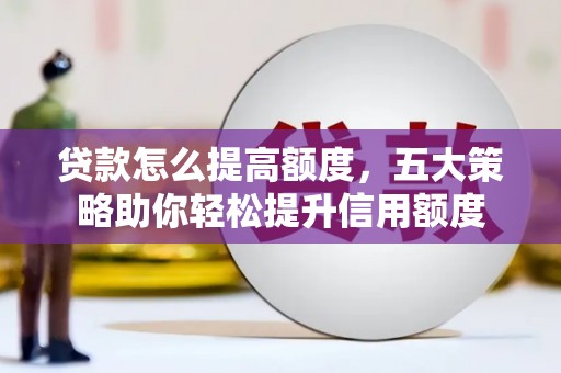 晋江贷款怎么提高额度，五大策略助你轻松提升信用额度