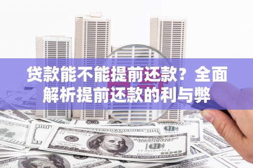 晋江贷款能不能提前还款？全面解析提前还款的利与弊