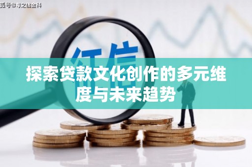 晋江探索贷款文化创作的多元维度与未来趋势