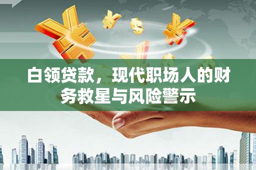 晋江白领贷款，现代职场人的财务救星与风险警示
