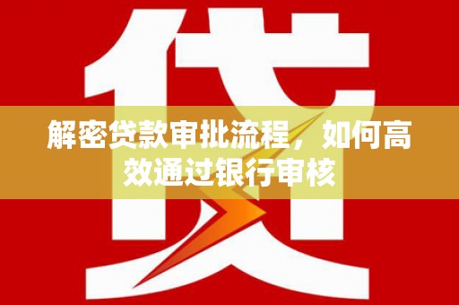 晋江解密贷款审批流程，如何高效通过银行审核