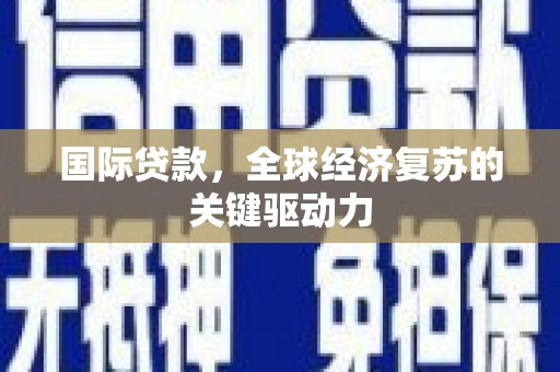 晋江国际贷款，全球经济复苏的关键驱动力
