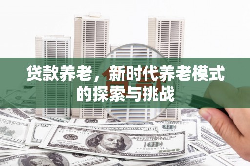 晋江贷款养老，新时代养老模式的探索与挑战