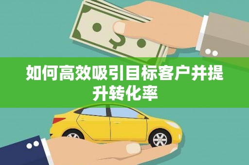 晋江如何高效吸引目标客户并提升转化率