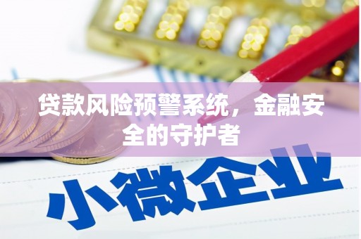 晋江贷款风险预警系统，金融安全的守护者