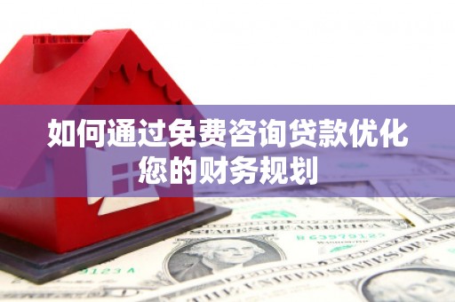 晋江如何通过免费咨询贷款优化您的财务规划
