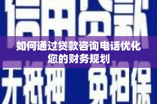 晋江如何通过贷款咨询电话优化您的财务规划