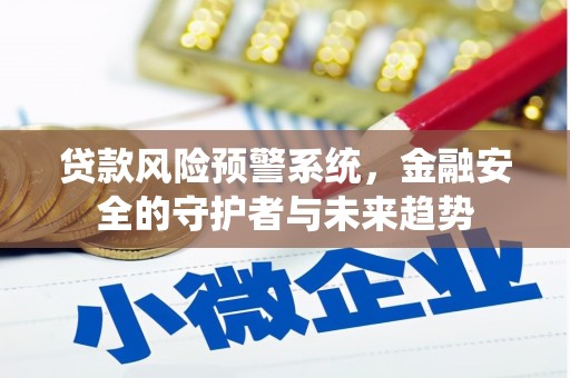 晋江贷款风险预警系统，金融安全的守护者与未来趋势