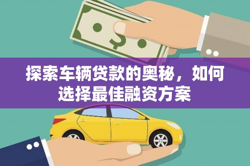 晋江探索车辆贷款的奥秘，如何选择最佳融资方案
