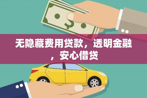 晋江无隐藏费用贷款，透明金融，安心借贷
