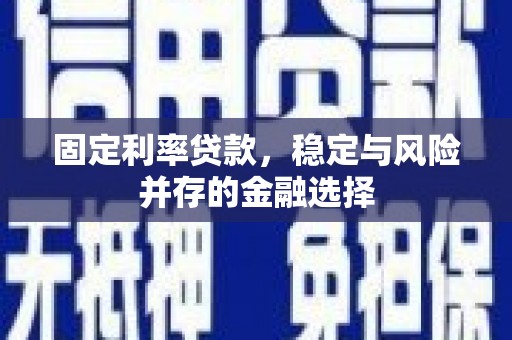晋江固定利率贷款，稳定与风险并存的金融选择