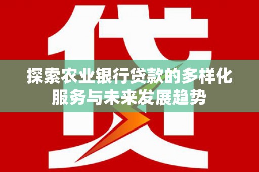 晋江探索农业银行贷款的多样化服务与未来发展趋势